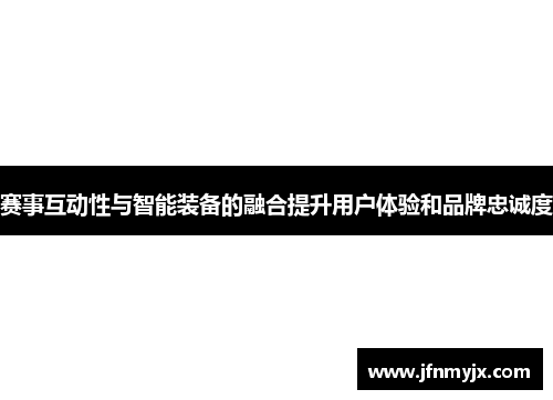 赛事互动性与智能装备的融合提升用户体验和品牌忠诚度
