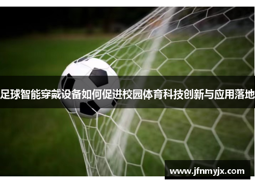 足球智能穿戴设备如何促进校园体育科技创新与应用落地