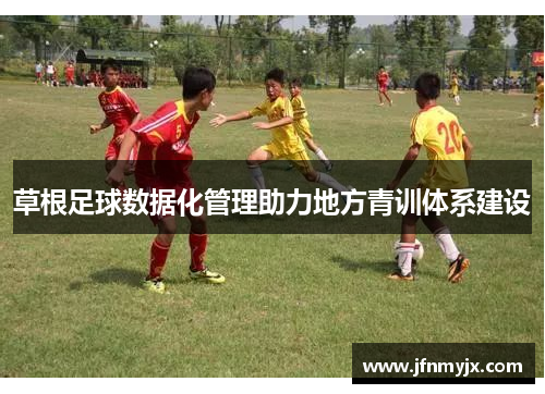 草根足球数据化管理助力地方青训体系建设